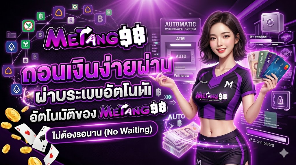 ถอนเงินง่ายผ่านระบบอัตโนมัติของ metang98 ไม่ต้องรอนาน